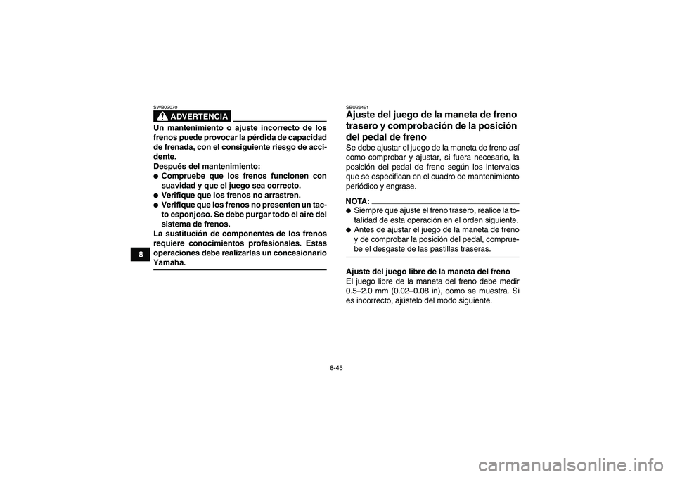 YAMAHA WOLVERINE 450 2008  Manuale de Empleo (in Spanish) 8-45
8
ADVERTENCIA
SWB02070Un mantenimiento o ajuste incorrecto de los
frenos puede provocar la pérdida de capacidad
de frenada, con el consiguiente riesgo de acci-
dente.
Después del mantenimiento: