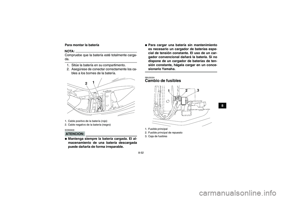 YAMAHA WOLVERINE 450 2008 Manuale de Empleo (in Spanish) 8-52
8 Para montar la batería
NOTA:Compruebe que la batería esté totalmente carga-da.
1. Sitúe la batería en su compartimento.
2. Asegúrese de conectar correctamente los ca-
bles a los bornes de YAMAHA WOLVERINE 450 2008 Manuale de Empleo (in Spanish) 8-52
8 Para montar la batería
NOTA:Compruebe que la batería esté totalmente carga-da.
1. Sitúe la batería en su compartimento.
2. Asegúrese de conectar correctamente los ca-
bles a los bornes de