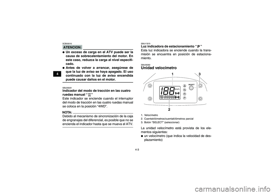 YAMAHA WOLVERINE 450 2008  Manuale de Empleo (in Spanish) 4-3
4
ATENCION:SCB00010Un exceso de carga en el ATV puede ser la
causa de sobrecalentamiento del motor. En
este caso, reduzca la carga al nivel especifi-
cado.Antes de volver a arrancar, asegúrese 