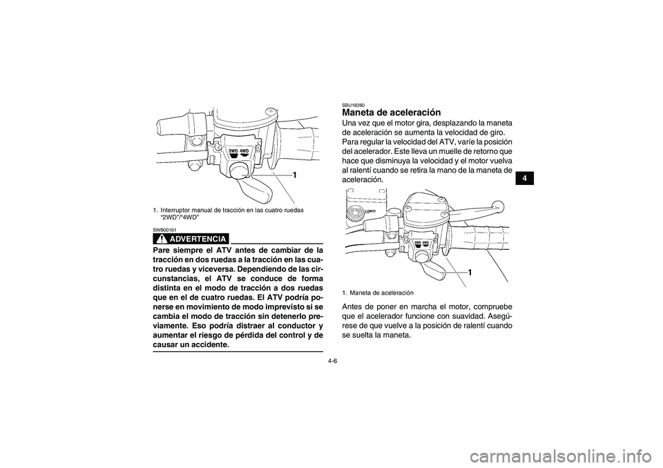 YAMAHA WOLVERINE 450 2008  Manuale de Empleo (in Spanish) 4-6
4
ADVERTENCIA
SWB00161Pare siempre el ATV antes de cambiar de la
tracción en dos ruedas a la tracción en las cua-
tro ruedas y viceversa. Dependiendo de las cir-
cunstancias, el ATV se conduce d