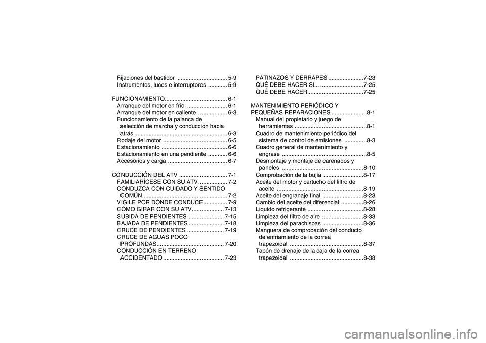 YAMAHA WOLVERINE 450 2008  Manuale de Empleo (in Spanish) Fijaciones del bastidor  ............................... 5-9
Instrumentos, luces e interruptores  ............ 5-9
FUNCIONAMIENTO....................................... 6-1
Arranque del motor en frío
