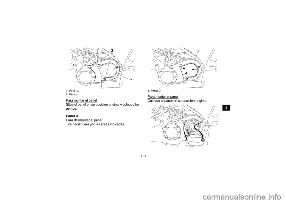 YAMAHA WOLVERINE 450 2008  Manuale de Empleo (in Spanish) 8-16
8 Para montar el panel
Sitúe el panel en su posición original y coloque los
pernos.
Panel D
Para desmontar el panelTire hacia fuera por las áreas indicadas.Para montar el panel
Coloque el pane