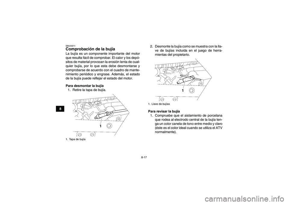 YAMAHA WOLVERINE 450 2008  Manuale de Empleo (in Spanish) 8-17
8
SBU23211Comprobación de la bujía La bujía es un componente importante del motor
que resulta fácil de comprobar. El calor y los depó-
sitos de material provocan la erosión lenta de cual-
q