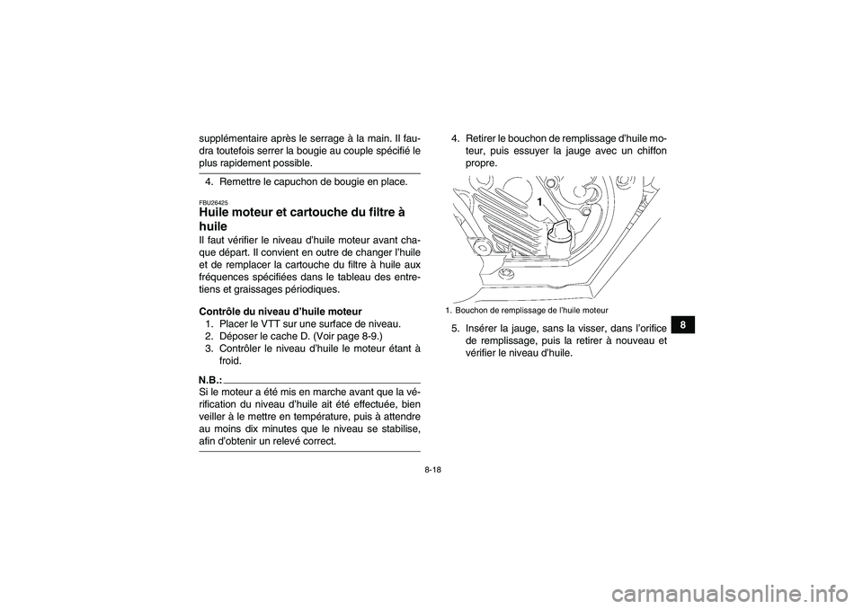 YAMAHA WOLVERINE 450 2008  Notices Demploi (in French) 8-18
8 supplémentaire après le serrage à la main. Il fau-
dra toutefois serrer la bougie au couple spécifié le
plus rapidement possible.
4. Remettre le capuchon de bougie en place.FBU26425Huile m