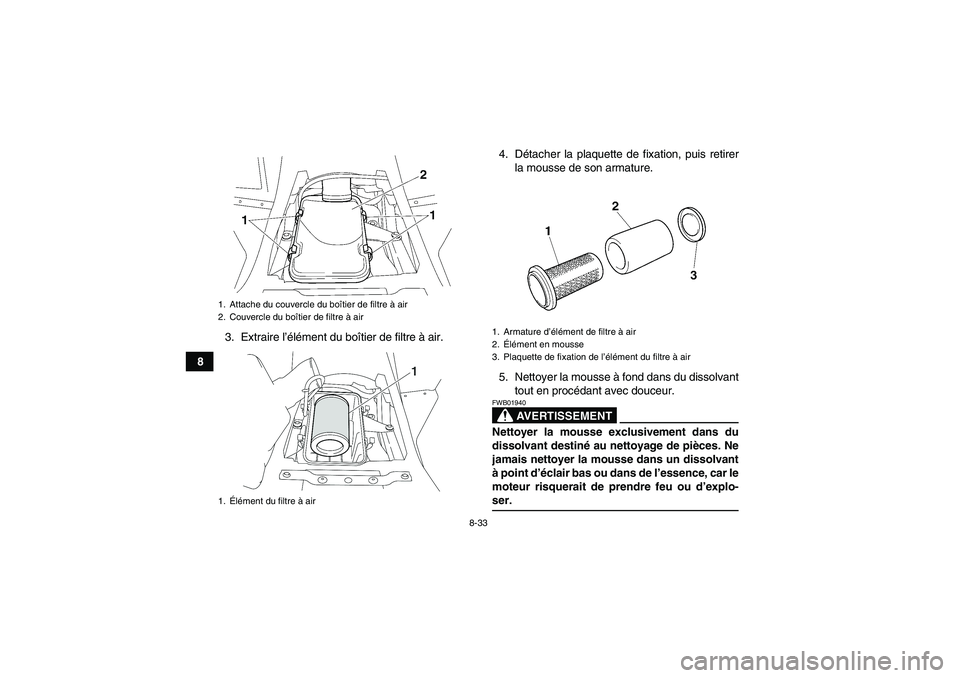YAMAHA WOLVERINE 450 2008  Notices Demploi (in French) 8-33
83. Extraire l’élément du boîtier de filtre à air.4. Détacher la plaquette de fixation, puis retirer
la mousse de son armature.
5. Nettoyer la mousse à fond dans du dissolvant
tout en pro