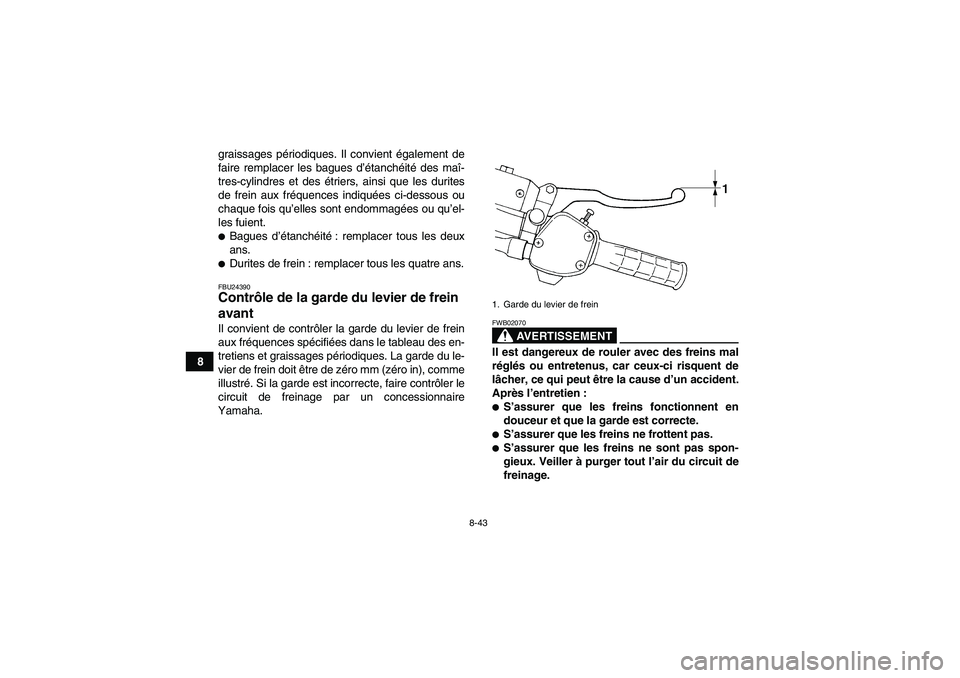 YAMAHA WOLVERINE 450 2008  Notices Demploi (in French) 8-43
8graissages périodiques. Il convient également de
faire remplacer les bagues d’étanchéité des maî-
tres-cylindres et des étriers, ainsi que les durites
de frein aux fréquences indiquée
