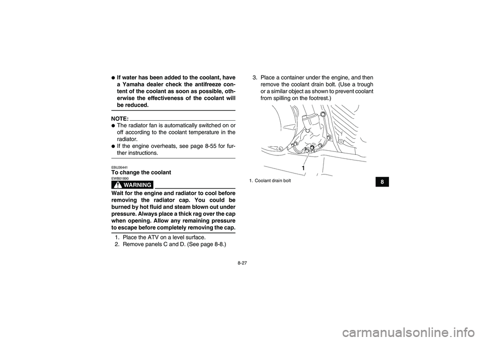 YAMAHA WOLVERINE 450 2007  Owners Manual 8-27
8
If water has been added to the coolant, have
a Yamaha dealer check the antifreeze con-
tent of the coolant as soon as possible, oth-
erwise the effectiveness of the coolant willbe reduced.
NOT