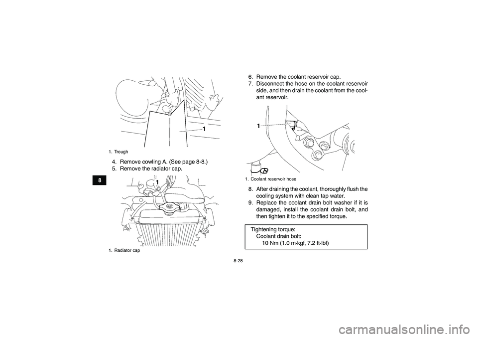 YAMAHA WOLVERINE 450 2007  Owners Manual 8-28
84. Remove cowling A. (See page 8-8.)
5. Remove the radiator cap.6. Remove the coolant reservoir cap.
7. Disconnect the hose on the coolant reservoir
side, and then drain the coolant from the coo