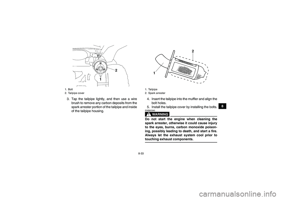 YAMAHA WOLVERINE 450 2007 Owners Guide 8-33
8 3. Tap the tailpipe lightly, and then use a wire
brush to remove any carbon deposits from the
spark arrester portion of the tailpipe and inside
of the tailpipe housing.4. Insert the tailpipe in