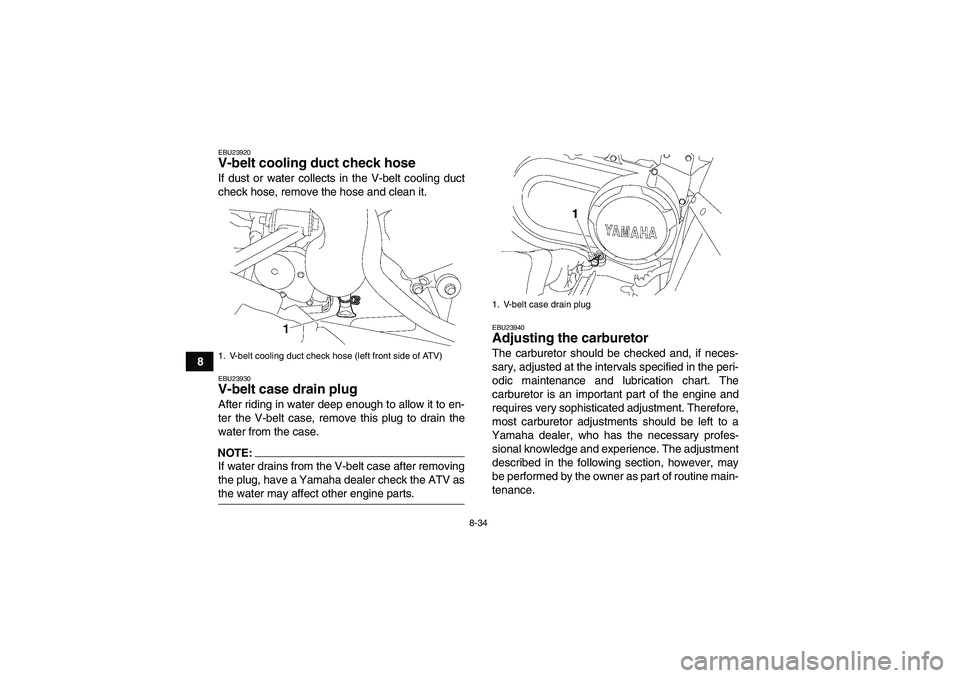 YAMAHA WOLVERINE 450 2007 Service Manual 8-34
8
EBU23920V-belt cooling duct check hose If dust or water collects in the V-belt cooling duct
check hose, remove the hose and clean it.EBU23930V-belt case drain plug After riding in water deep en