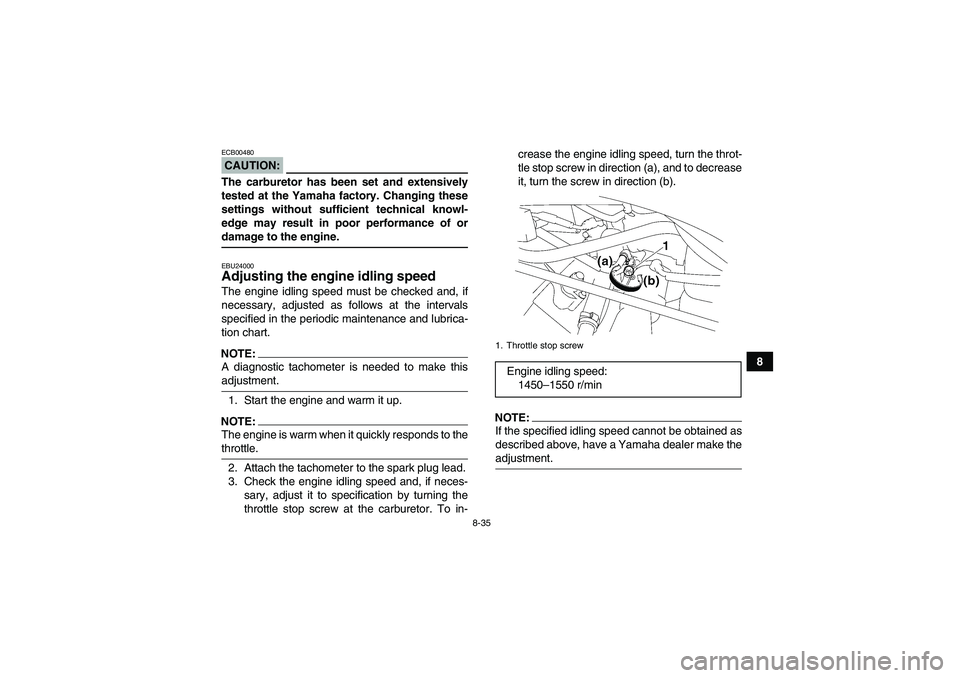 YAMAHA WOLVERINE 450 2007 Service Manual 8-35
8
CAUTION:ECB00480The carburetor has been set and extensively
tested at the Yamaha factory. Changing these
settings without sufficient technical knowl-
edge may result in poor performance of orda