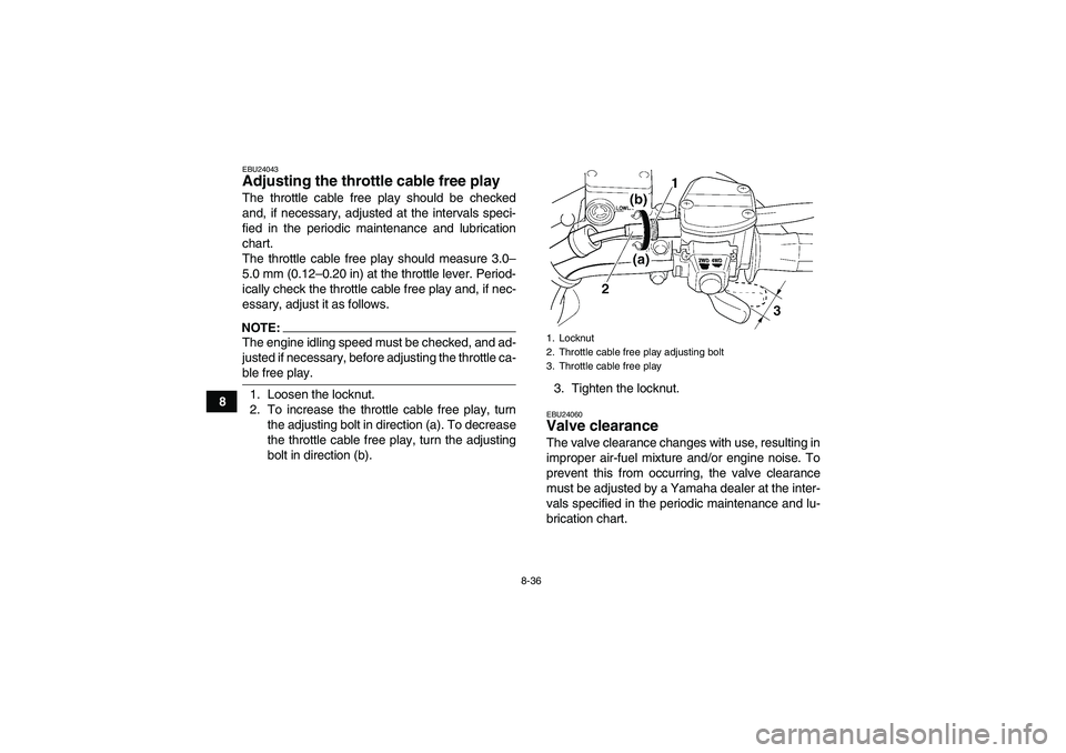 YAMAHA WOLVERINE 450 2007 Service Manual 8-36
8
EBU24043Adjusting the throttle cable free play The throttle cable free play should be checked
and, if necessary, adjusted at the intervals speci-
fied in the periodic maintenance and lubricatio
