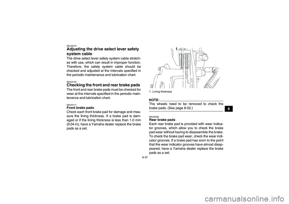 YAMAHA WOLVERINE 450 2007  Owners Manual 8-37
8
EBU24070Adjusting the drive select lever safety 
system cable The drive select lever safety system cable stretch-
es with use, which can result in improper function.
Therefore, the safety syste