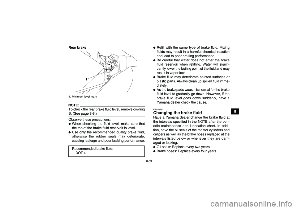 YAMAHA WOLVERINE 450 2007  Owners Manual 8-39
8 Rear brake
NOTE:To check the rear brake fluid level, remove cowlingB. (See page 8-8.)
Observe these precautions:When checking the fluid level, make sure that
the top of the brake fluid reservo
