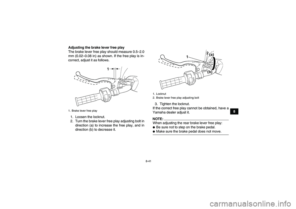 YAMAHA WOLVERINE 450 2007  Owners Manual 8-41
8 Adjusting the brake lever free play
The brake lever free play should measure 0.5–2.0
mm (0.02–0.08 in) as shown. If the free play is in-
correct, adjust it as follows.
1. Loosen the locknut