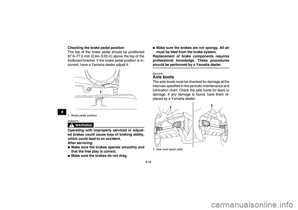 YAMAHA WOLVERINE 450 2007  Owners Manual 8-42
8Checking the brake pedal position
The top of the brake pedal should be positioned
67.0–77.0 mm (2.64–3.03 in) above the top of the
footboard bracket. If the brake pedal position is in-
corre