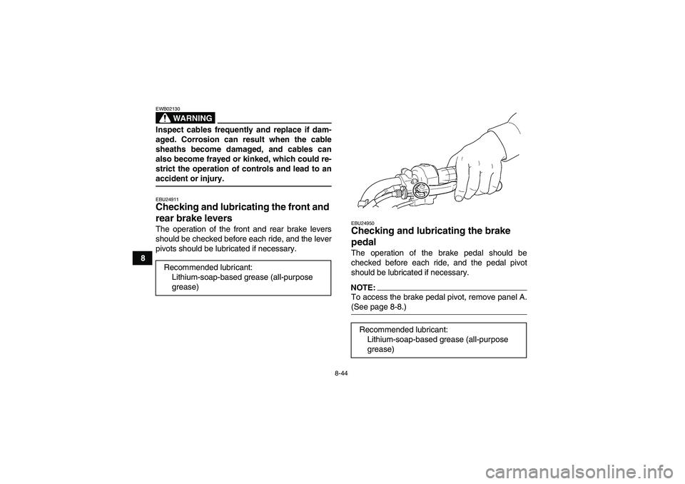 YAMAHA WOLVERINE 450 2007  Owners Manual 8-44
8
WARNING
EWB02130Inspect cables frequently and replace if dam-
aged. Corrosion can result when the cable
sheaths become damaged, and cables can
also become frayed or kinked, which could re-
stri