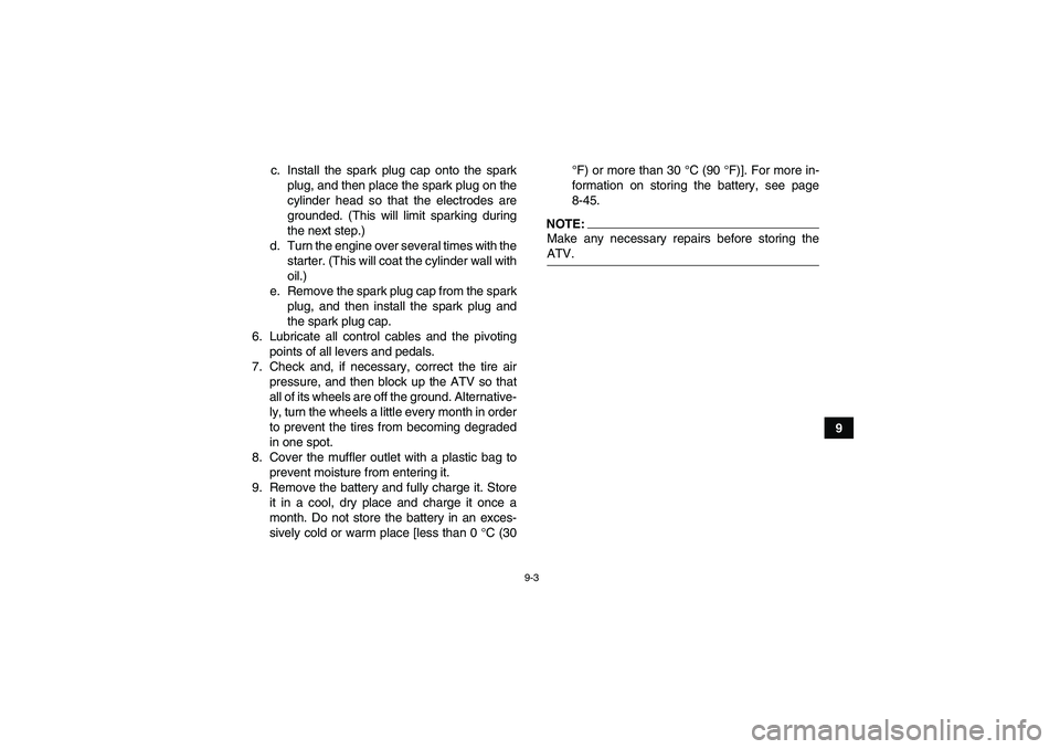 YAMAHA WOLVERINE 450 2007 Service Manual 9-3
9 c. Install the spark plug cap onto the spark
plug, and then place the spark plug on the
cylinder head so that the electrodes are
grounded. (This will limit sparking during
the next step.)
d. Tur