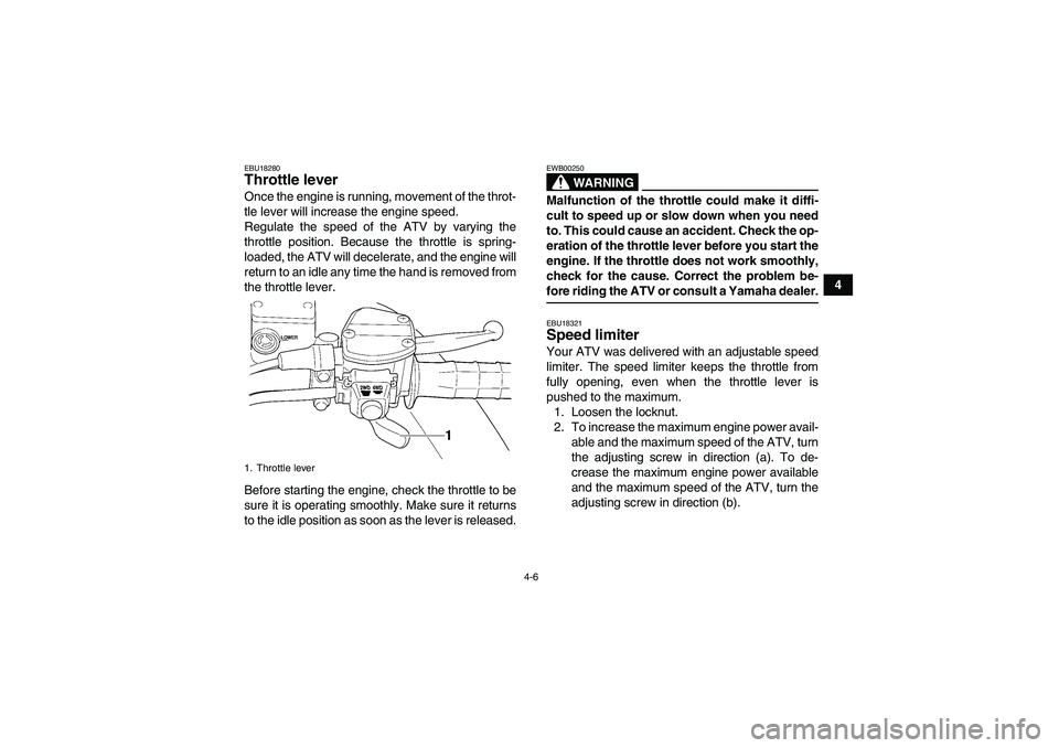 YAMAHA WOLVERINE 450 2007  Owners Manual 4-6
4
EBU18280Throttle lever Once the engine is running, movement of the throt-
tle lever will increase the engine speed.
Regulate the speed of the ATV by varying the
throttle position. Because the th