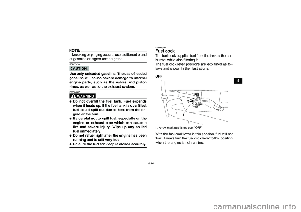 YAMAHA WOLVERINE 450 2007 User Guide 4-10
4
NOTE:If knocking or pinging occurs, use a different brandof gasoline or higher octane grade.CAUTION:ECB00070Use only unleaded gasoline. The use of leaded
gasoline will cause severe damage to in