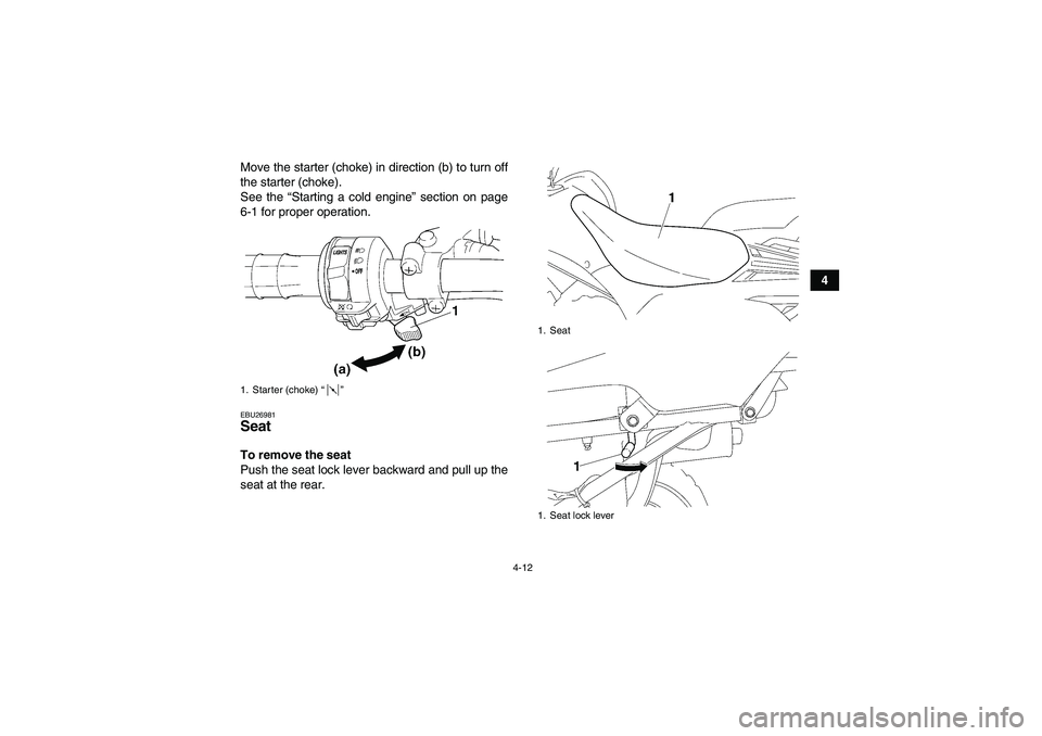 YAMAHA WOLVERINE 450 2007 User Guide 4-12
4 Move the starter (choke) in direction (b) to turn off
the starter (choke).
See the “Starting a cold engine” section on page
6-1 for proper operation.
EBU26981Seat To remove the seat
Push th