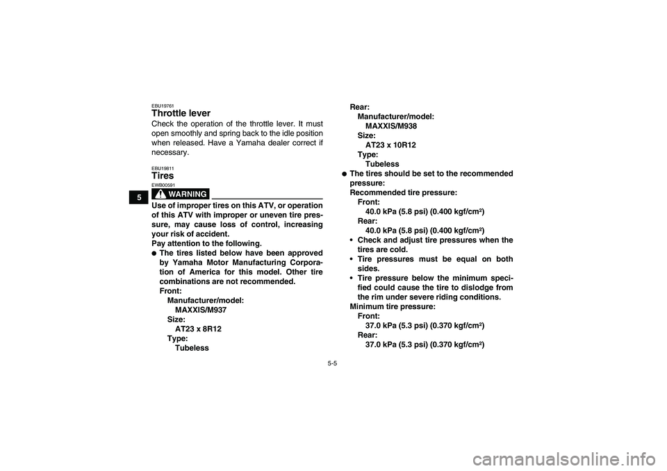 YAMAHA WOLVERINE 450 2007 Owners Guide 5-5
5
EBU19761Throttle lever Check the operation of the throttle lever. It must
open smoothly and spring back to the idle position
when released. Have a Yamaha dealer correct if
necessary.EBU19811Tire
