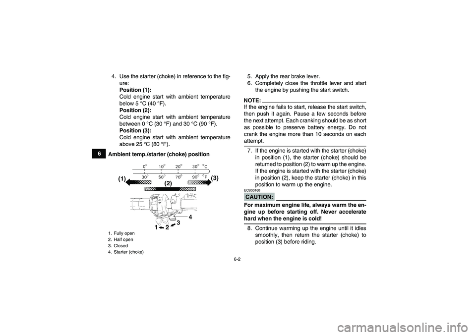 YAMAHA WOLVERINE 450 2007 User Guide 6-2
64. Use the starter (choke) in reference to the fig-
ure:
Position (1):
Cold engine start with ambient temperature
below 5 °C (40 °F).
Position (2):
Cold engine start with ambient temperature
be