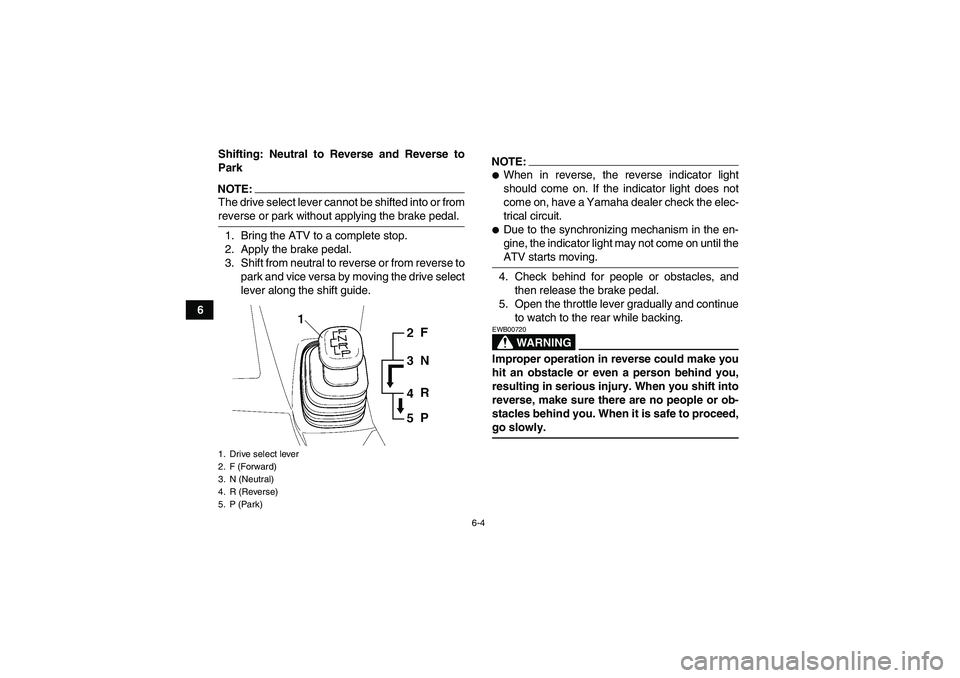 YAMAHA WOLVERINE 450 2007 Service Manual 6-4
6Shifting: Neutral to Reverse and Reverse to
Park
NOTE:The drive select lever cannot be shifted into or fromreverse or park without applying the brake pedal.
1. Bring the ATV to a complete stop.
2