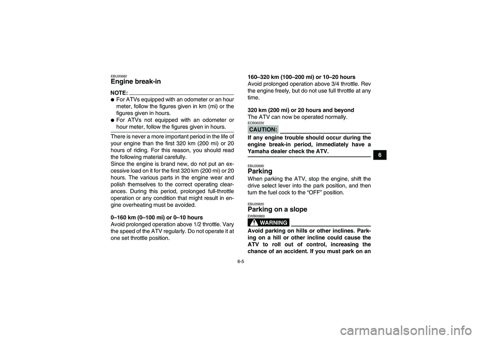 YAMAHA WOLVERINE 450 2007 User Guide 6-5
6
EBU20682Engine break-in NOTE:For ATVs equipped with an odometer or an hour
meter, follow the figures given in km (mi) or the
figures given in hours.For ATVs not equipped with an odometer orhou