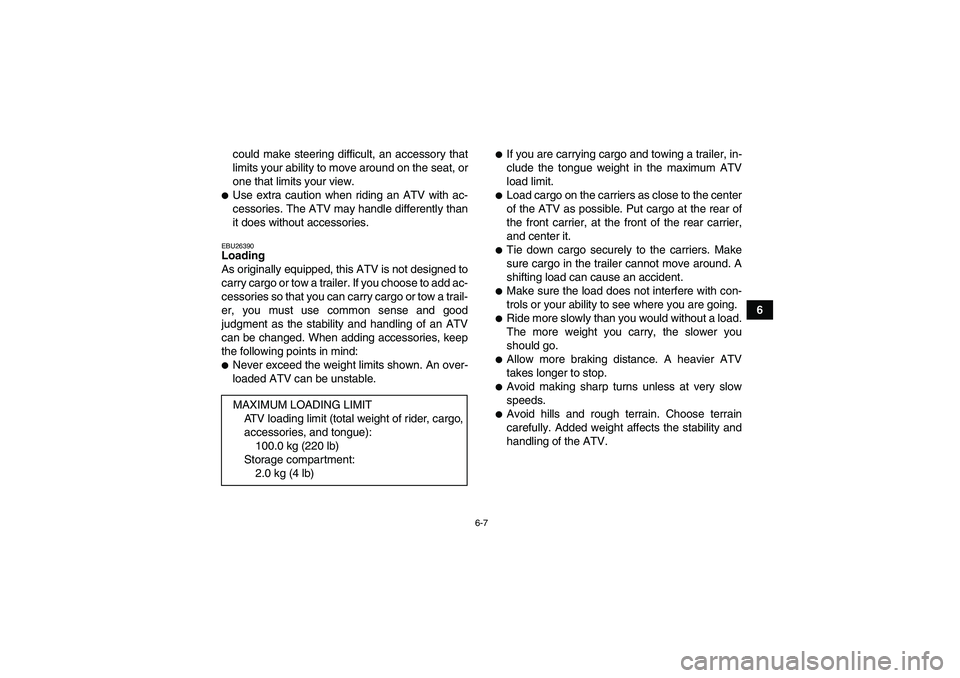 YAMAHA WOLVERINE 450 2007 Service Manual 6-7
6 could make steering difficult, an accessory that
limits your ability to move around on the seat, or
one that limits your view.
Use extra caution when riding an ATV with ac-
cessories. The ATV m