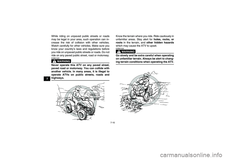 YAMAHA WOLVERINE 450 2007 Workshop Manual 7-10
7While riding on unpaved public streets or roads
may be legal in your area, such operation can in-
crease the risk of collision with other vehicles.
Watch carefully for other vehicles. Make sure 