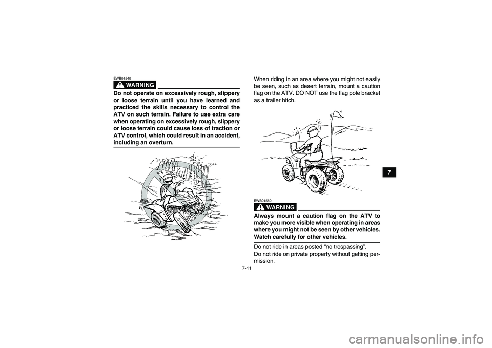 YAMAHA WOLVERINE 450 2007 Repair Manual 7-11
7
WARNING
EWB01540Do not operate on excessively rough, slippery
or loose terrain until you have learned and
practiced the skills necessary to control the
ATV on such terrain. Failure to use extra