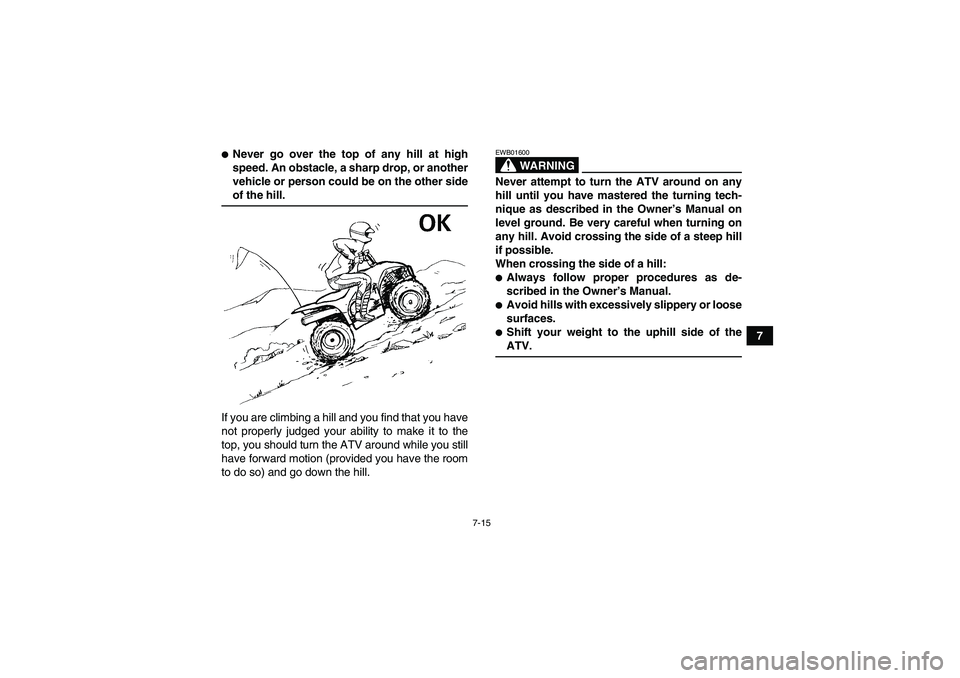 YAMAHA WOLVERINE 450 2007 Repair Manual 7-15
7
Never go over the top of any hill at high
speed. An obstacle, a sharp drop, or another
vehicle or person could be on the other sideof the hill.
If you are climbing a hill and you find that you
