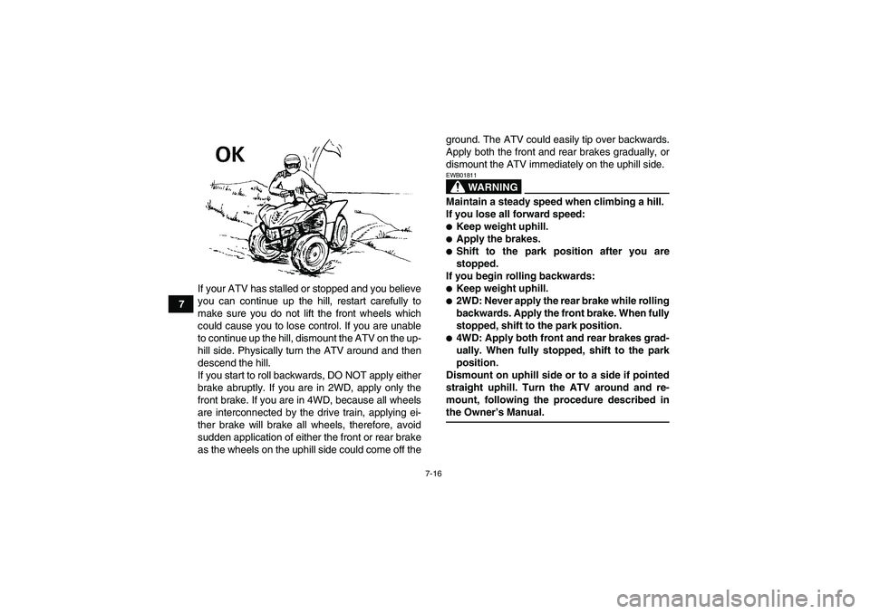 YAMAHA WOLVERINE 450 2007 Repair Manual 7-16
7If your ATV has stalled or stopped and you believe
you can continue up the hill, restart carefully to
make sure you do not lift the front wheels which
could cause you to lose control. If you are