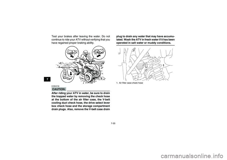 YAMAHA WOLVERINE 450 2007 Repair Manual 7-20
7Test your brakes after leaving the water. Do not
continue to ride your ATV without verifying that you
have regained proper braking ability.
CAUTION:ECB00730After riding your ATV in water, be sur
