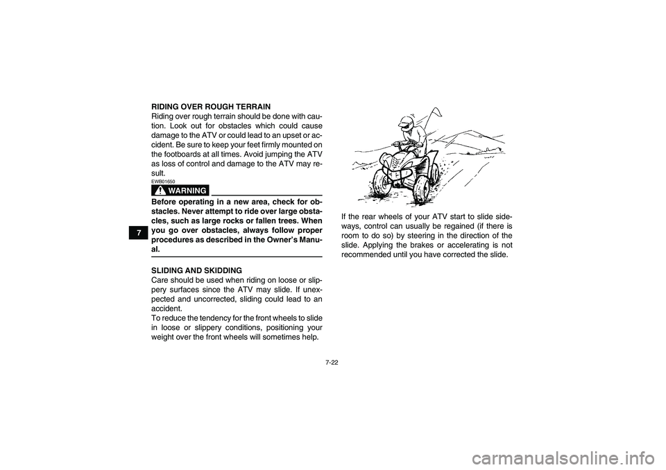 YAMAHA WOLVERINE 450 2007 Manual PDF 7-22
7RIDING OVER ROUGH TERRAIN
Riding over rough terrain should be done with cau-
tion. Look out for obstacles which could cause
damage to the ATV or could lead to an upset or ac-
cident. Be sure to 