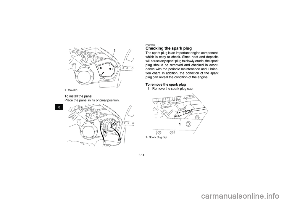YAMAHA WOLVERINE 450 2007 Owners Manual 8-14
8To install the panel
Place the panel in its original position.
EBU23211Checking the spark plug The spark plug is an important engine component,
which is easy to check. Since heat and deposits
wi YAMAHA WOLVERINE 450 2007 Owners Manual 8-14
8To install the panel
Place the panel in its original position.
EBU23211Checking the spark plug The spark plug is an important engine component,
which is easy to check. Since heat and deposits
wi