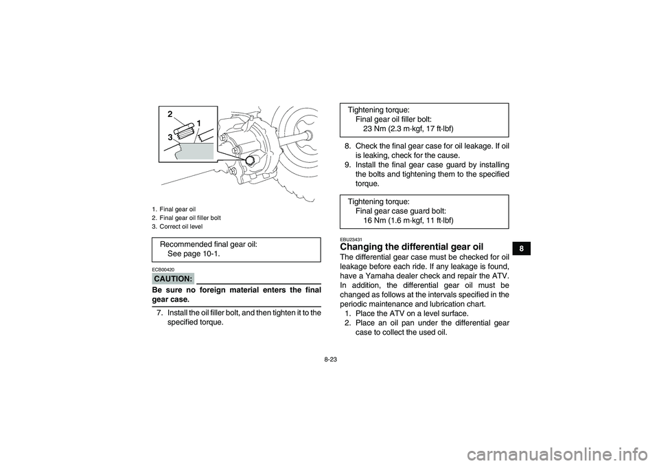 YAMAHA WOLVERINE 450 2007  Owners Manual 8-23
8
CAUTION:ECB00420Be sure no foreign material enters the finalgear case.
7. Install the oil filler bolt, and then tighten it to the
specified torque.8. Check the final gear case for oil leakage. 