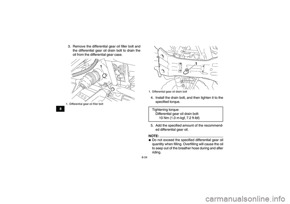 YAMAHA WOLVERINE 450 2007  Owners Manual 8-24
83. Remove the differential gear oil filler bolt and
the differential gear oil drain bolt to drain the
oil from the differential gear case.
4. Install the drain bolt, and then tighten it to the
s
