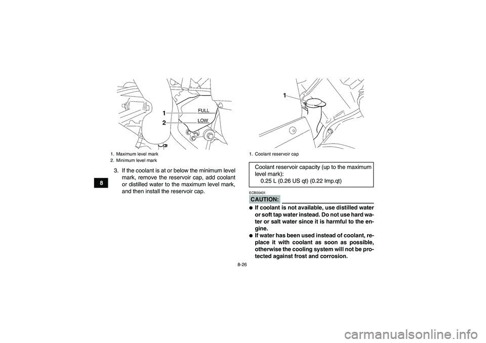 YAMAHA WOLVERINE 450 2007  Owners Manual 8-26
83. If the coolant is at or below the minimum level
mark, remove the reservoir cap, add coolant
or distilled water to the maximum level mark,
and then install the reservoir cap.
CAUTION:ECB00401