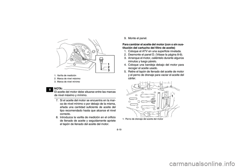 YAMAHA WOLVERINE 450 2007  Manuale de Empleo (in Spanish) 8-19
8
NOTA:El aceite del motor debe situarse entre las marcasde nivel máximo y mínimo.
7. Si el aceite del motor se encuentra en la mar-
ca de nivel mínimo o por debajo de la misma,
añada una can