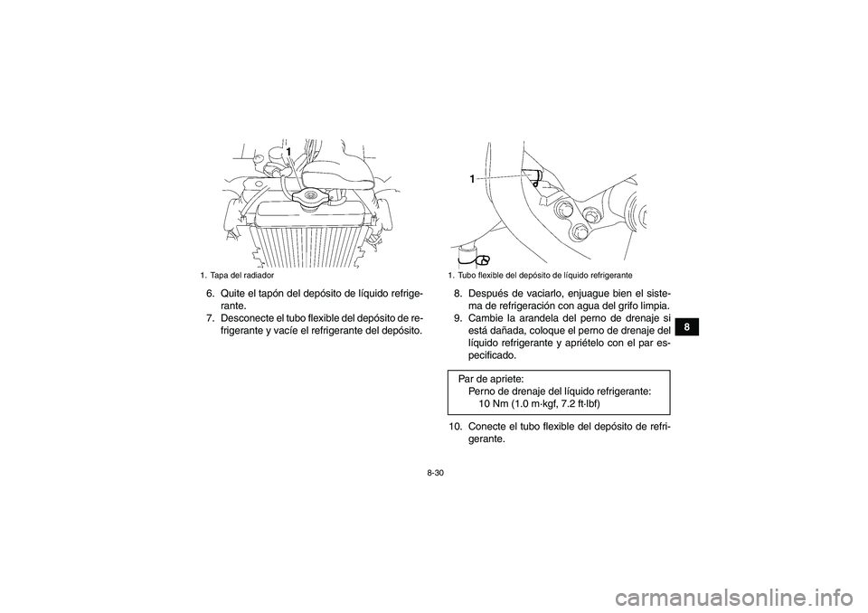 YAMAHA WOLVERINE 450 2007  Manuale de Empleo (in Spanish) 8-30
8 6. Quite el tapón del depósito de líquido refrige-
rante.
7. Desconecte el tubo flexible del depósito de re-
frigerante y vacíe el refrigerante del depósito.8. Después de vaciarlo, enjua