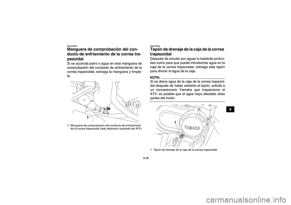 YAMAHA WOLVERINE 450 2007  Manuale de Empleo (in Spanish) 8-36
8
SBU23920Manguera de comprobación del con-
ducto de enfriamiento de la correa tra-
pezoidal Si se acumula polvo o agua en esta manguera de
comprobación del conducto de enfriamiento de la
corre