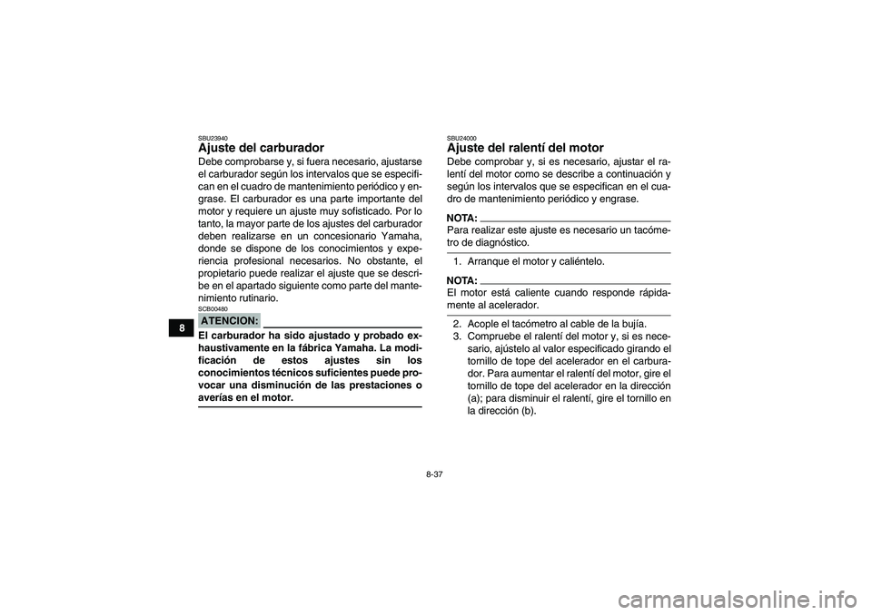 YAMAHA WOLVERINE 450 2007  Manuale de Empleo (in Spanish) 8-37
8
SBU23940Ajuste del carburador Debe comprobarse y, si fuera necesario, ajustarse
el carburador según los intervalos que se especifi-
can en el cuadro de mantenimiento periódico y en-
grase. El
