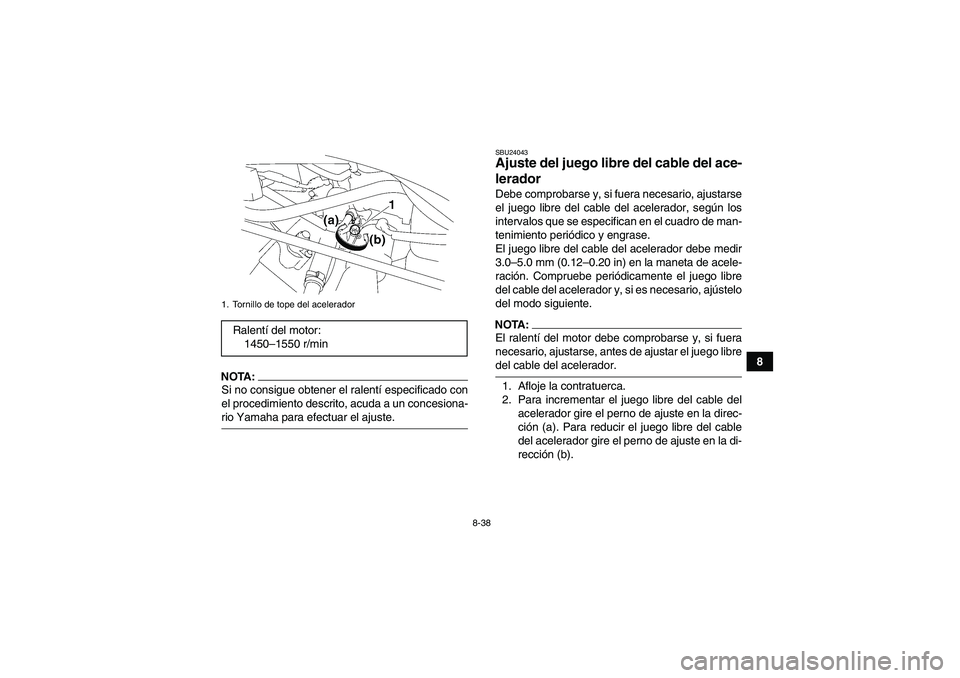 YAMAHA WOLVERINE 450 2007  Manuale de Empleo (in Spanish) 8-38
8
NOTA:Si no consigue obtener el ralentí especificado con
el procedimiento descrito, acuda a un concesiona-rio Yamaha para efectuar el ajuste.
SBU24043Ajuste del juego libre del cable del ace-
l