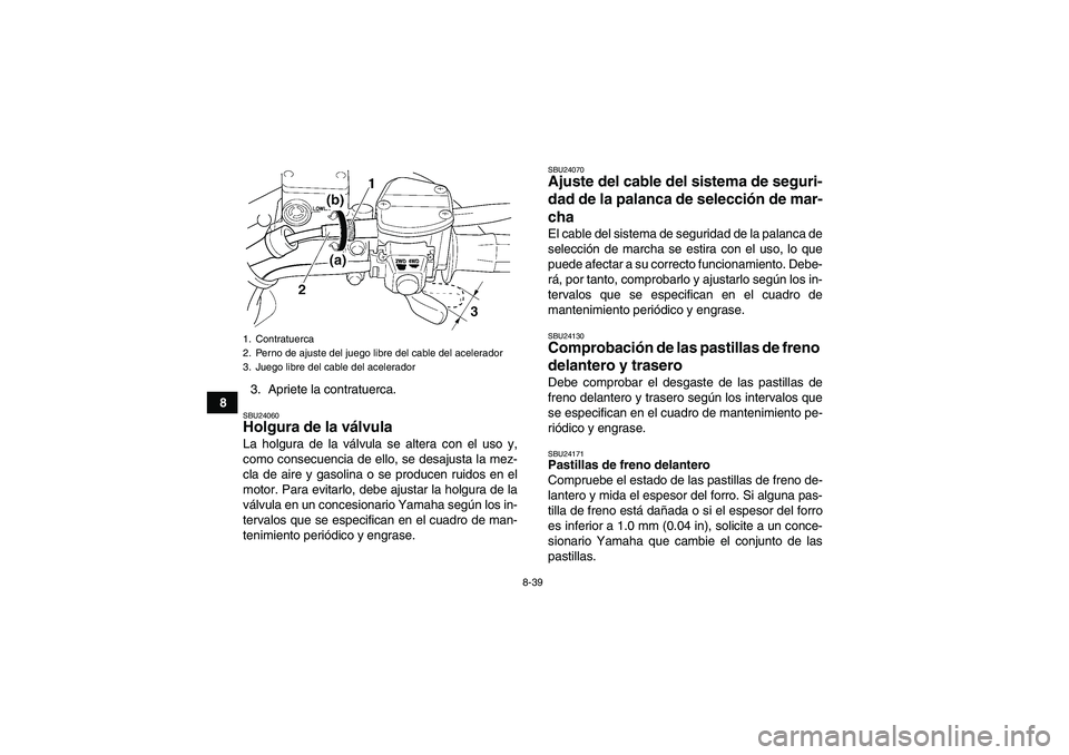 YAMAHA WOLVERINE 450 2007  Manuale de Empleo (in Spanish) 8-39
83. Apriete la contratuerca.
SBU24060Holgura de la válvula La holgura de la válvula se altera con el uso y,
como consecuencia de ello, se desajusta la mez-
cla de aire y gasolina o se producen 
