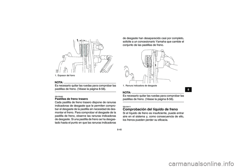 YAMAHA WOLVERINE 450 2007  Manuale de Empleo (in Spanish) 8-40
8
NOTA:Es necesario quitar las ruedas para comprobar laspastillas de freno. (Véase la página 8-56).SBU26460Pastillas de freno trasero
Cada pastilla de freno trasero dispone de ranuras
indicador