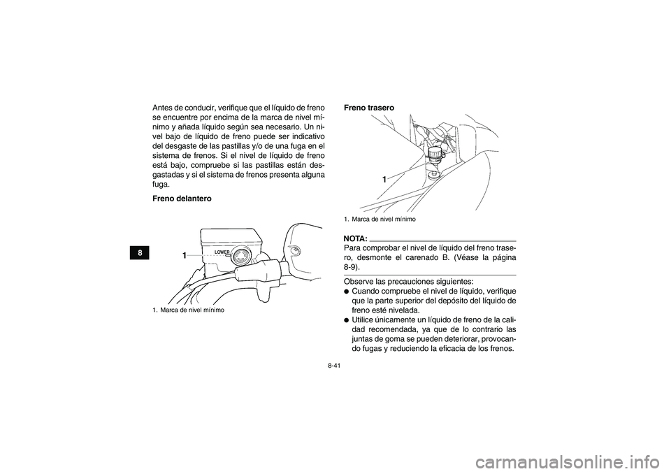 YAMAHA WOLVERINE 450 2007  Manuale de Empleo (in Spanish) 8-41
8Antes de conducir, verifique que el líquido de freno
se encuentre por encima de la marca de nivel mí-
nimo y añada líquido según sea necesario. Un ni-
vel bajo de líquido de freno puede se