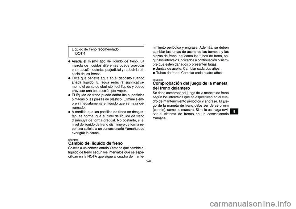 YAMAHA WOLVERINE 450 2007  Manuale de Empleo (in Spanish) 8-42
8
Añada el mismo tipo de líquido de freno. La
mezcla de líquidos diferentes puede provocar
una reacción química perjudicial y reducir la efi-
cacia de los frenos.Evite que penetre agua en 