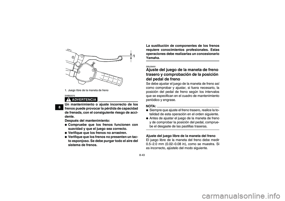 YAMAHA WOLVERINE 450 2007  Manuale de Empleo (in Spanish) 8-43
8
ADVERTENCIA
SWB02070Un mantenimiento o ajuste incorrecto de los
frenos puede provocar la pérdida de capacidad
de frenada, con el consiguiente riesgo de acci-
dente.
Después del mantenimiento:
